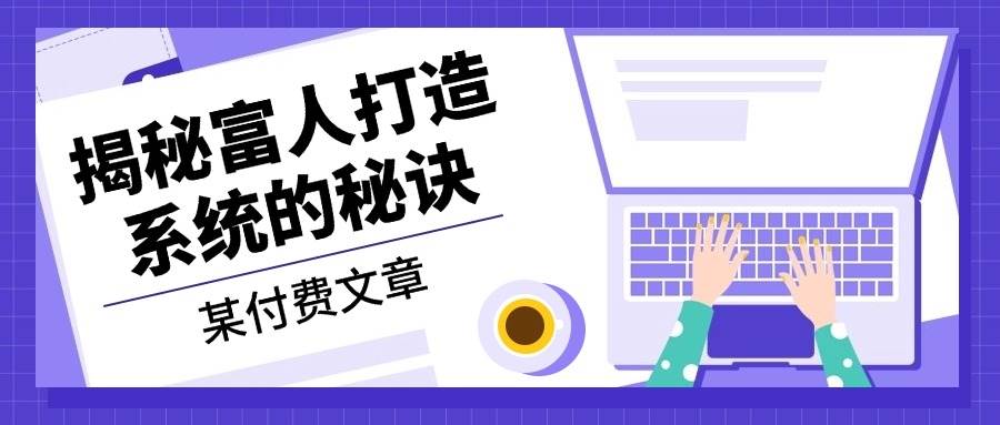 某公众号付费文章：《揭秘富人打造系统的秘诀》-天孤无涯网