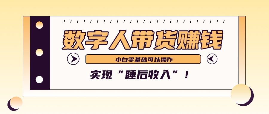 数字人带货2个月赚了6万多，做短视频带货，新手一样可以实现“睡后收入”！-天孤无涯网