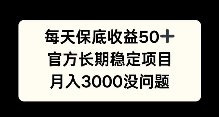 每天收益保底50+，官方长期稳定项目，月入3000没问题【揭秘】-天孤无涯网