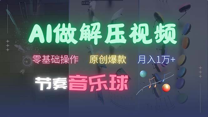 （13134期）AI制作节奏音乐球解压视频，不需要专业工具，零基础操作，条条视频原创…-天孤无涯网