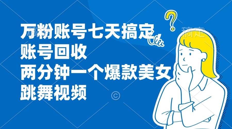 （13136期）万粉账号七天搞定，账号回收，两分钟一个爆款美女跳舞视频-天孤无涯网