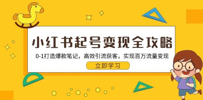 （13149期）小红书起号变现全攻略：0-1打造爆款笔记，高效引流获客，实现百万流量变现-天孤无涯网