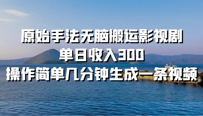 原始手法无脑搬运影视剧，单日收入300，操作简单几分钟生成一条视频-天孤无涯网