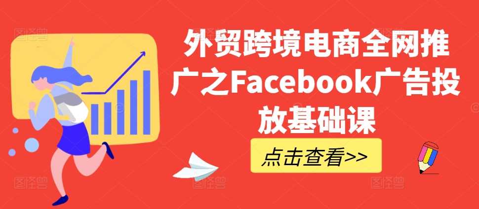 外贸跨境电商全网推广之Facebook广告投放基础课-天孤无涯网