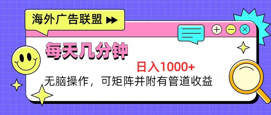 （13151期）海外广告联盟，每天几分钟日入1000+无脑操作，可矩阵并附有管道收益-天孤无涯网