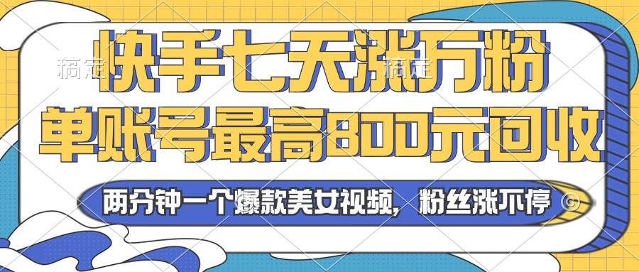 （13158期）2024年快手七天涨万粉，但账号最高800元回收。两分钟一个爆款美女视频-天孤无涯网