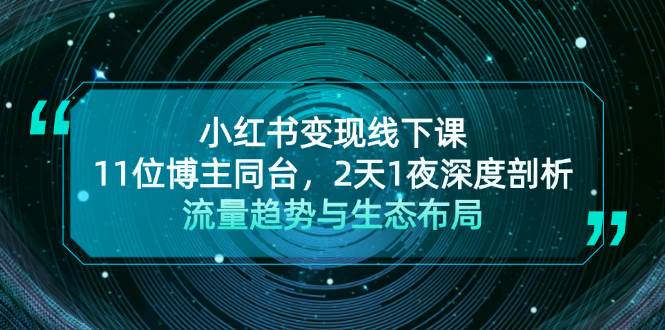 （13157期）小红书变现线下课！11位博主同台，2天1夜深度剖析流量趋势与生态布局-天孤无涯网
