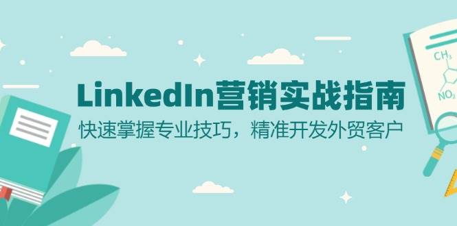 LinkedIn营销实战指南：快速掌握专业技巧，精准开发外贸客户-天孤无涯网