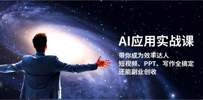 AI应用实战课：带你成为效率达人！短视频、PPT、写作全搞定，还能副业创收-天孤无涯网