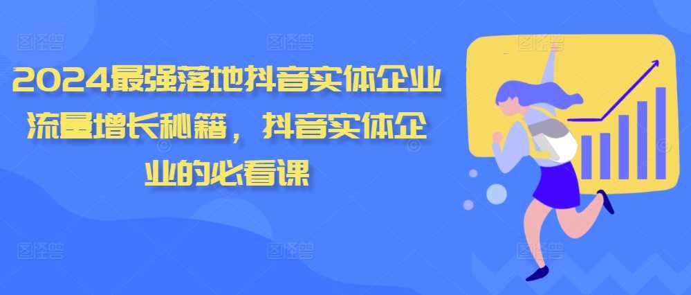 2024最强落地抖音实体企业流量增长秘籍，抖音实体企业的必看课-天孤无涯网