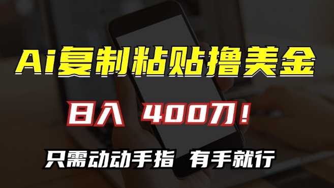 AI复制粘贴撸美金，日入400，只需动动手指，小白无脑操作【揭秘】-天孤无涯网