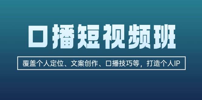 （13162期）口播短视频班：覆盖个人定位、文案创作、口播技巧等，打造个人IP-天孤无涯网