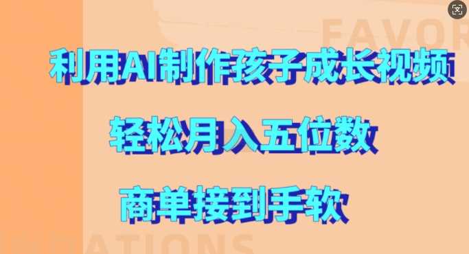 利用AI制作孩子成长视频，轻松月入五位数，商单接到手软【揭秘】-天孤无涯网