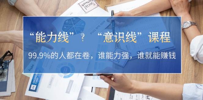 “能力线”“意识线”？99.9%的人都在卷，谁能力强，谁就能赚钱-天孤无涯网