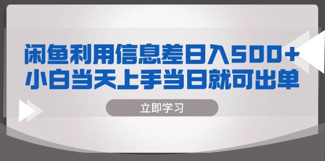 （13170期）闲鱼利用信息差 日入500+  小白当天上手 当日就可出单-天孤无涯网