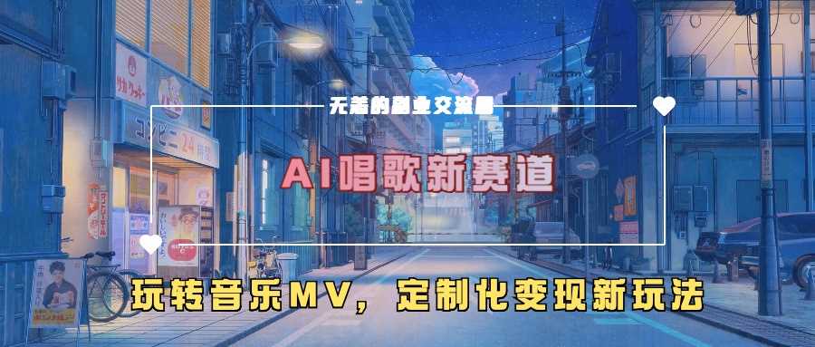 AI唱歌新赛道，玩转音乐mv，定制化变现新玩法-天孤无涯网