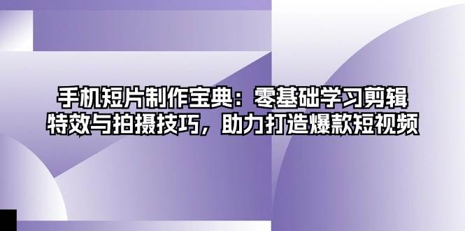 （13175期）手机短片制作宝典：零基础学习剪辑、特效与拍摄技巧，助力打造爆款短视频-天孤无涯网