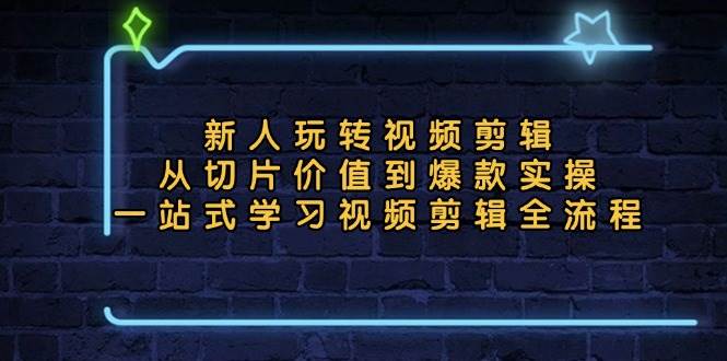 （13178期）新人玩转视频剪辑：从切片价值到爆款实操，一站式学习视频剪辑全流程-天孤无涯网