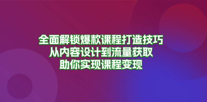 全面解锁爆款课程打造技巧，从内容设计到流量获取，助你实现课程变现-天孤无涯网