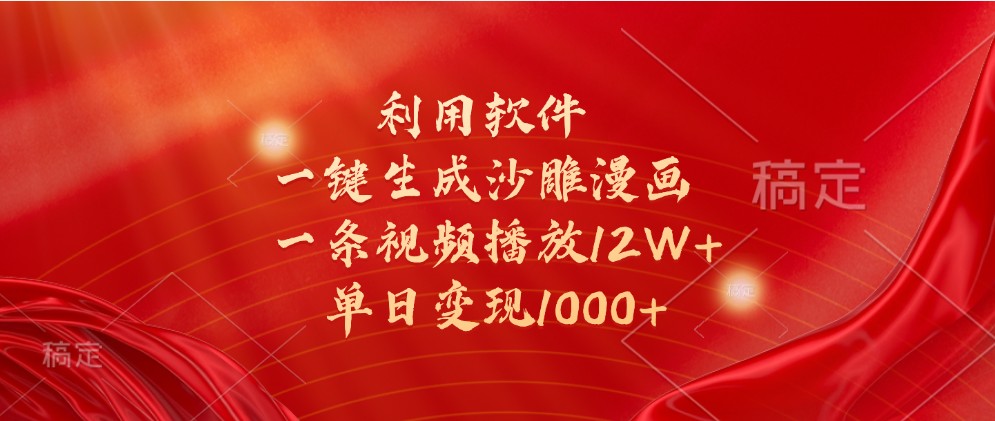 利用软件一键生成沙雕漫画，一条视频播放12W+，单日变现1000+-天孤无涯网
