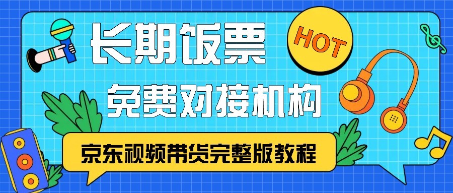 京东视频带货完整版教程，长期饭票、免费对接机构-天孤无涯网