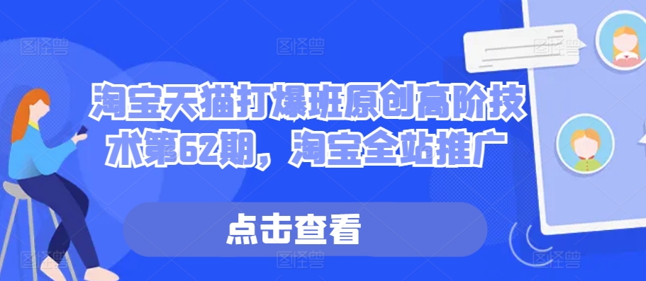 淘宝天猫打爆班原创高阶技术第62期，淘宝全站推广-天孤无涯网
