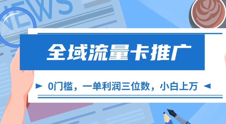 全域流量卡推广，一单利润三位数，0投入，小白轻松上万-天孤无涯网