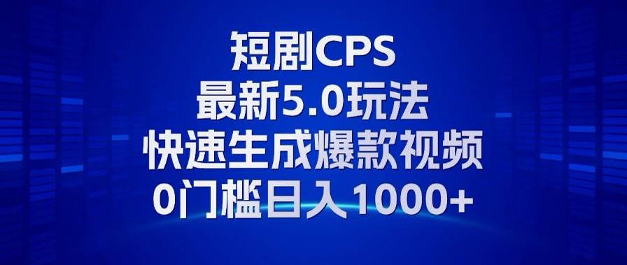 （13188期）11月最新短剧CPS玩法，快速生成爆款视频，小白0门槛轻松日入1000+-天孤无涯网