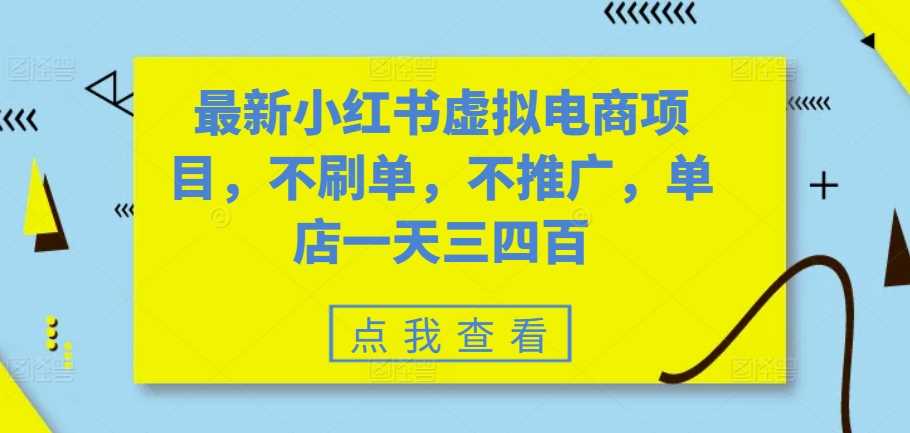 最新小红书虚拟电商项目，不刷单，不推广，单店一天三四百-天孤无涯网