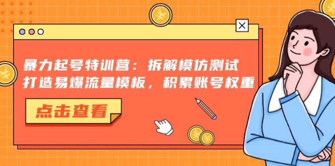 （13184期）暴力起号特训营：拆解模仿测试，打造易爆流量模板，积累账号权重-天孤无涯网