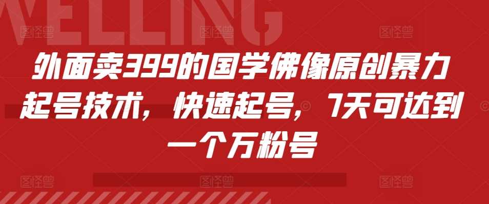 外面卖399的国学佛像原创暴力起号技术，快速起号，7天可达到一个万粉号-天孤无涯网