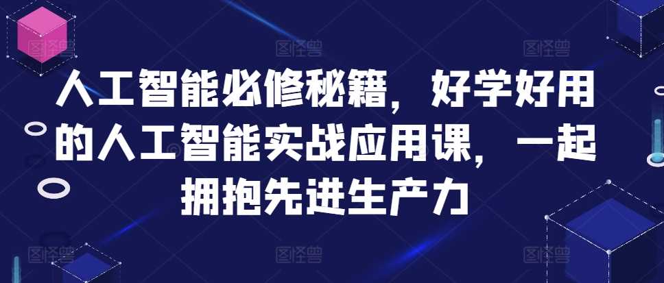 人工智能必修秘籍，好学好用的人工智能实战应用课，一起拥抱先进生产力-天孤无涯网