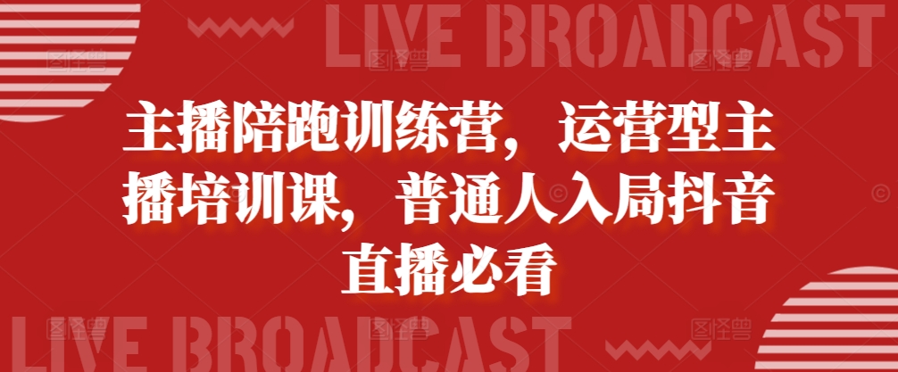 主播陪跑训练营，运营型主播培训课，普通人入局抖音直播必看-天孤无涯网
