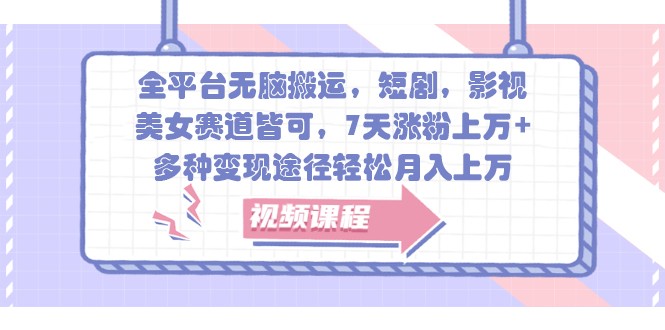 全平台无脑搬运，短剧，影视，美女赛道皆可，7天涨粉上万+，多种变现途径轻松月入上万-天孤无涯网