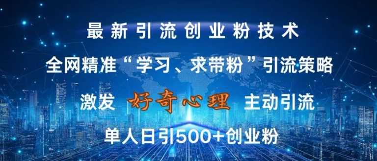 激发好奇心，全网精准‘学习、求带粉’引流技术，无封号风险，单人日引500+创业粉【揭秘】-天孤无涯网