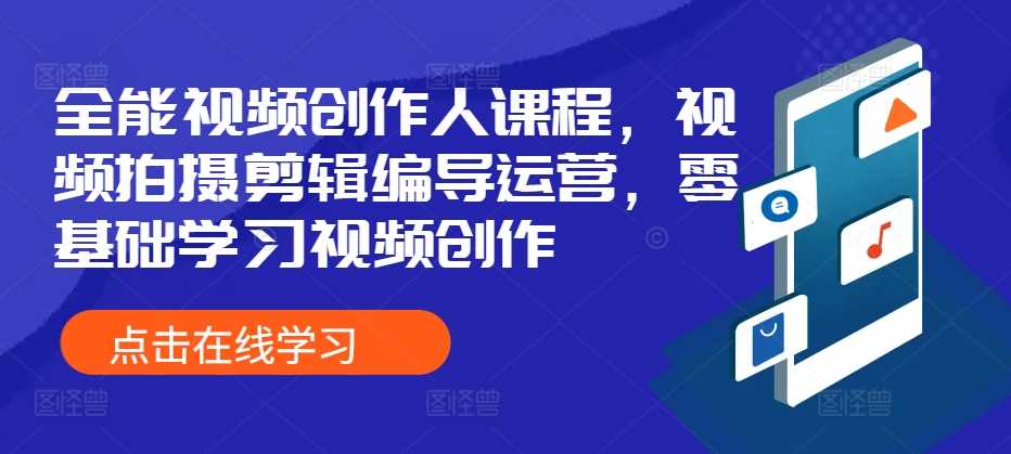 全能视频创作人课程，视频拍摄剪辑编导运营，零基础学习视频创作-天孤无涯网