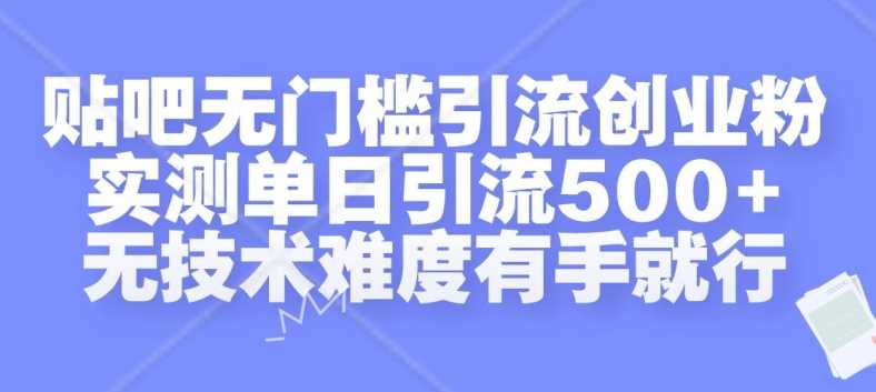贴吧无门槛引流创业粉，实测单日引流500+，无技术难度有手就行【揭秘】-天孤无涯网