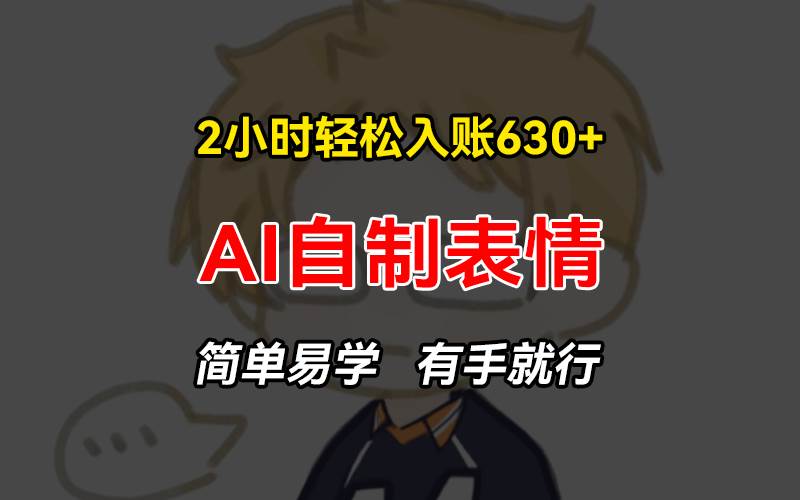 （13213期）2小时轻松入账630+赚钱项目，手把手教你做AI自制表情，简单易学有手就行-天孤无涯网
