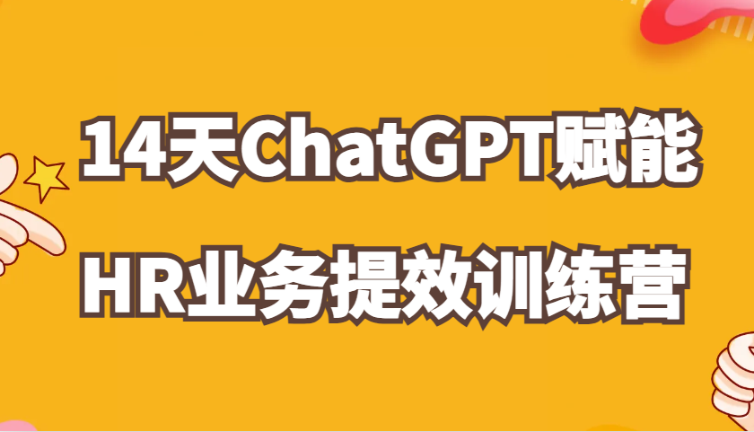 ChatGPT赋能HR业务提效14天训练营，从小白到应用高手在HR工作中灵活应用-天孤无涯网