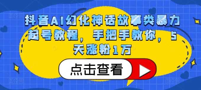 抖音AI幻化神话故事类暴力起号教程，手把手教你，5天涨粉1万-天孤无涯网