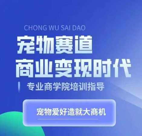宠物赛道商业变现时代，学习宠物短视频带货变现，将宠物热爱变成事业-天孤无涯网