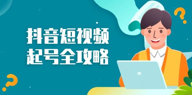 （13230期）抖音短视频起号全攻略：从算法原理到运营技巧，掌握起号流程与底层逻辑-天孤无涯网