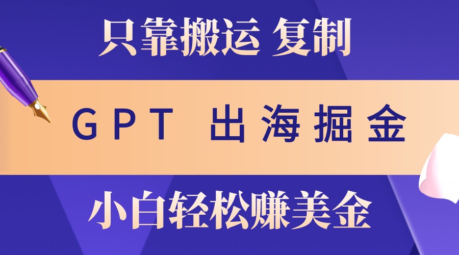 出海掘金搬运，赚老外美金，月入3w+，仅需GPT粘贴复制，小白也能玩转-天孤无涯网