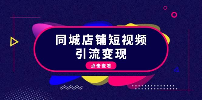 （13240期）同城店铺短视频引流变现：掌握抖音平台规则，打造爆款内容，实现流量变现-天孤无涯网