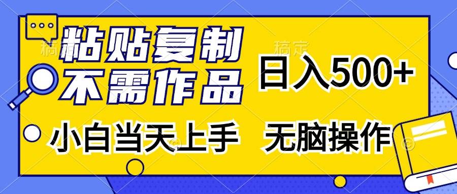 （13242期）粘贴复制，无需作品，日入500+，小白当天上手，无脑操作-天孤无涯网