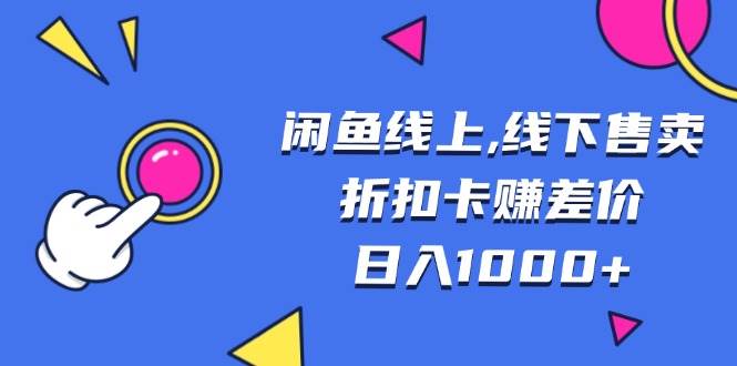 （13246期）闲鱼线上,线下售卖折扣卡赚差价日入1000+-天孤无涯网