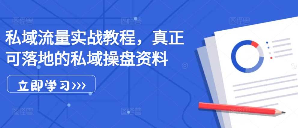 私域流量实战教程，真正可落地的私域操盘资料-天孤无涯网