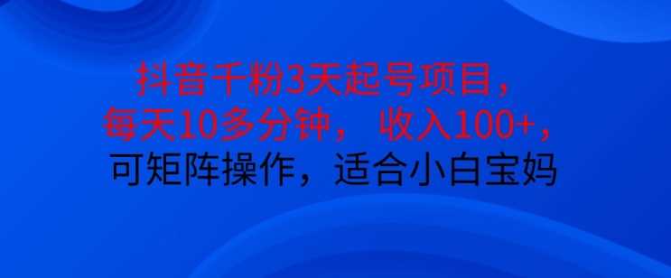 抖音干粉3天起号项目，每天10多分钟，收入100+，可矩阵操作，适合小白宝妈-天孤无涯网