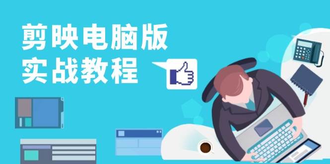 （13248期）剪映电脑版实战教程，0基础打造短视频剪辑高手，详解功能、工具与实操案例-天孤无涯网