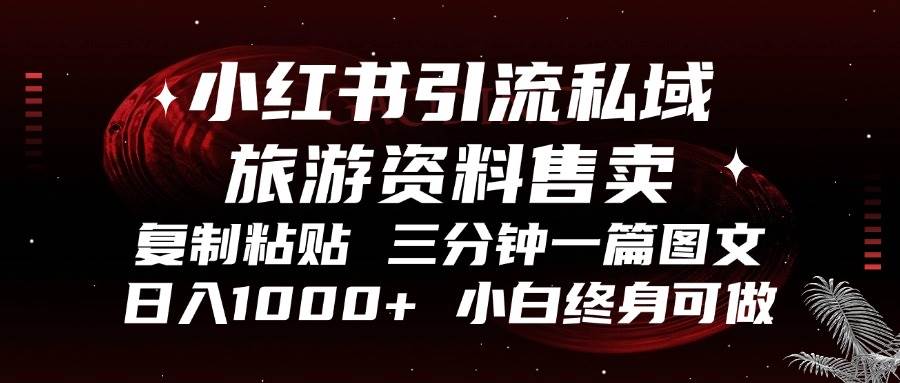 （13260期）小红书引流私域旅游资料售卖，复制粘贴，三分钟一篇图文，日入1000+，…-天孤无涯网